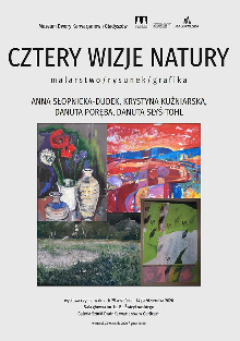 „Cztery wizje natury” / Anna Słopnicka - Dudek, Krystyna Kuźniarska, Danuta Poręba, Danuta Słyś - Tohl / malarstwo, rysunek, grafika